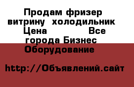 Продам фризер, витрину, холодильник › Цена ­ 80 000 - Все города Бизнес » Оборудование   